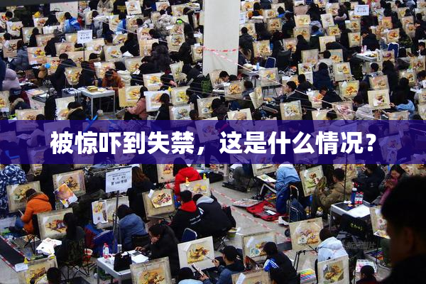 被惊吓到失禁，这是什么情况？