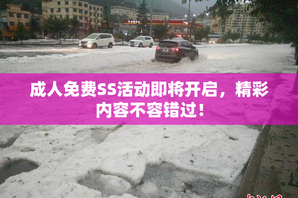成人免费SS活动即将开启，精彩内容不容错过！
