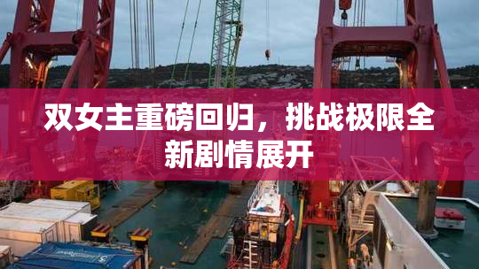 双女主重磅回归，挑战极限全新剧情展开