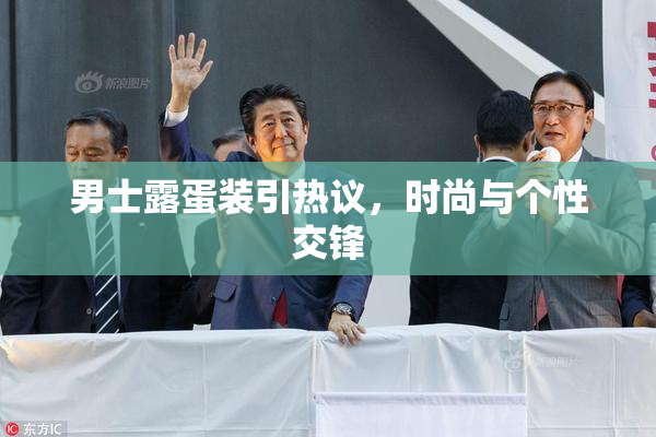 男士露蛋装引热议，时尚与个性交锋
