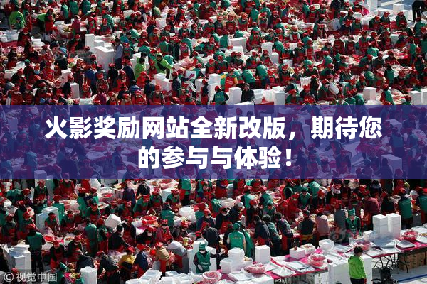 火影奖励网站全新改版，期待您的参与与体验！