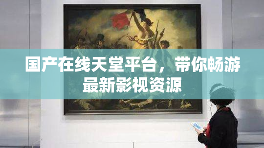 国产在线天堂平台，带你畅游最新影视资源