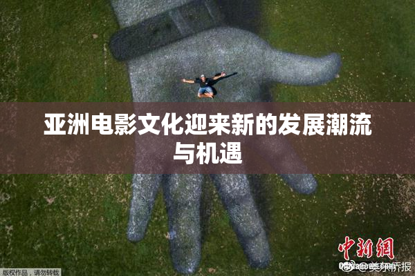 亚洲电影文化迎来新的发展潮流与机遇