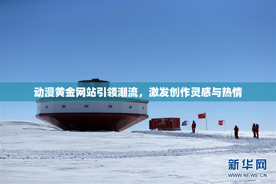 动漫黄金网站引领潮流，激发创作灵感与热情