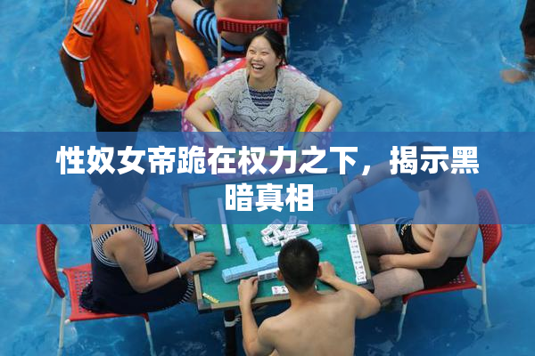 性奴女帝跪在权力之下，揭示黑暗真相