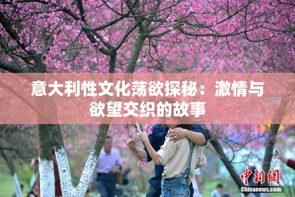 意大利性文化荡欲探秘：激情与欲望交织的故事
