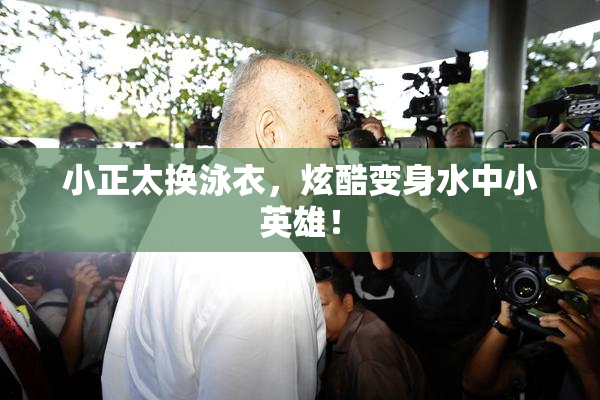 小正太换泳衣，炫酷变身水中小英雄！