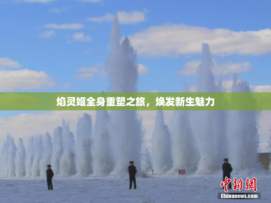 焰灵姬全身重塑之旅，焕发新生魅力