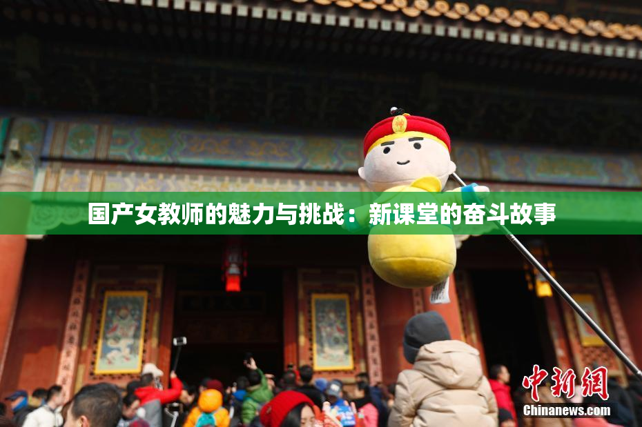 国产女教师的魅力与挑战：新课堂的奋斗故事