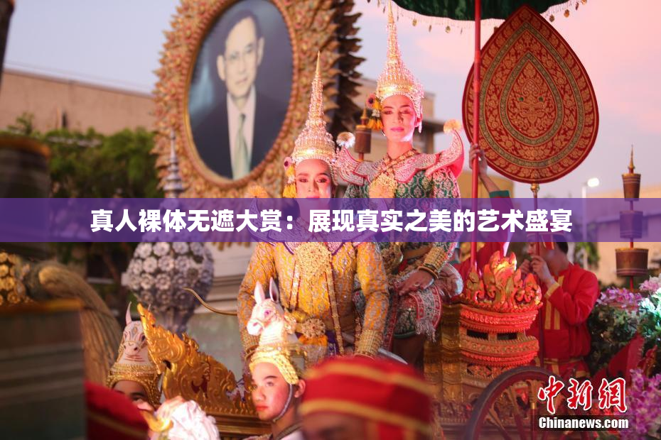 真人裸体无遮大赏：展现真实之美的艺术盛宴