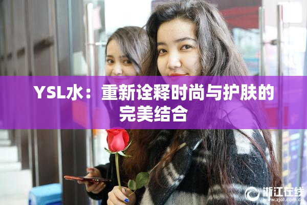 YSL水：重新诠释时尚与护肤的完美结合