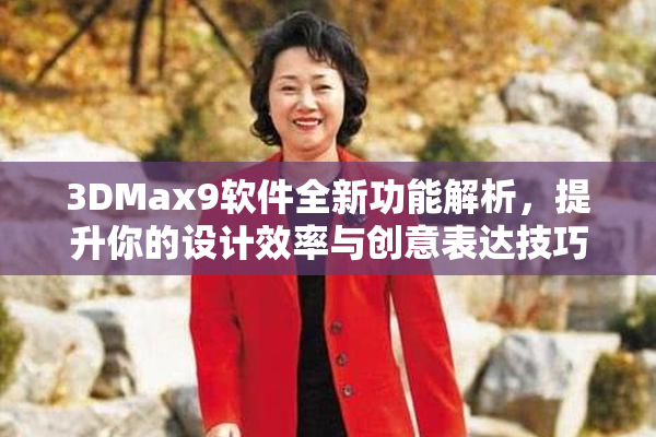 3DMax9软件全新功能解析，提升你的设计效率与创意表达技巧