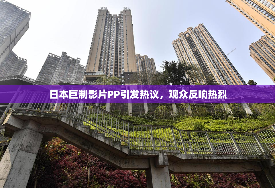 日本巨制影片PP引发热议，观众反响热烈