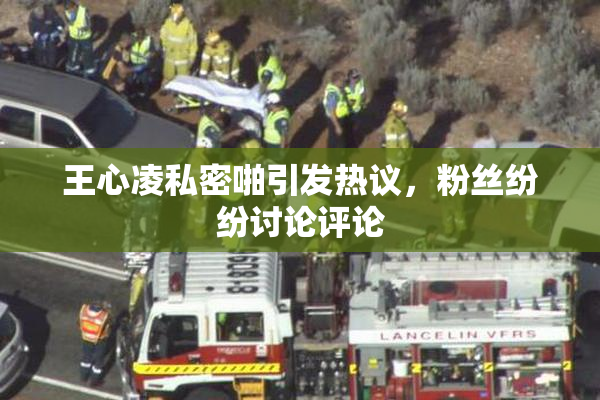 王心凌私密啪引发热议，粉丝纷纷讨论评论