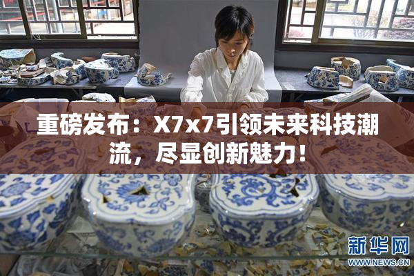 重磅发布：X7x7引领未来科技潮流，尽显创新魅力！