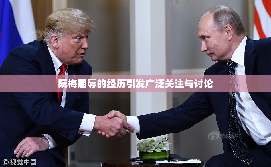 阮梅屈辱的经历引发广泛关注与讨论