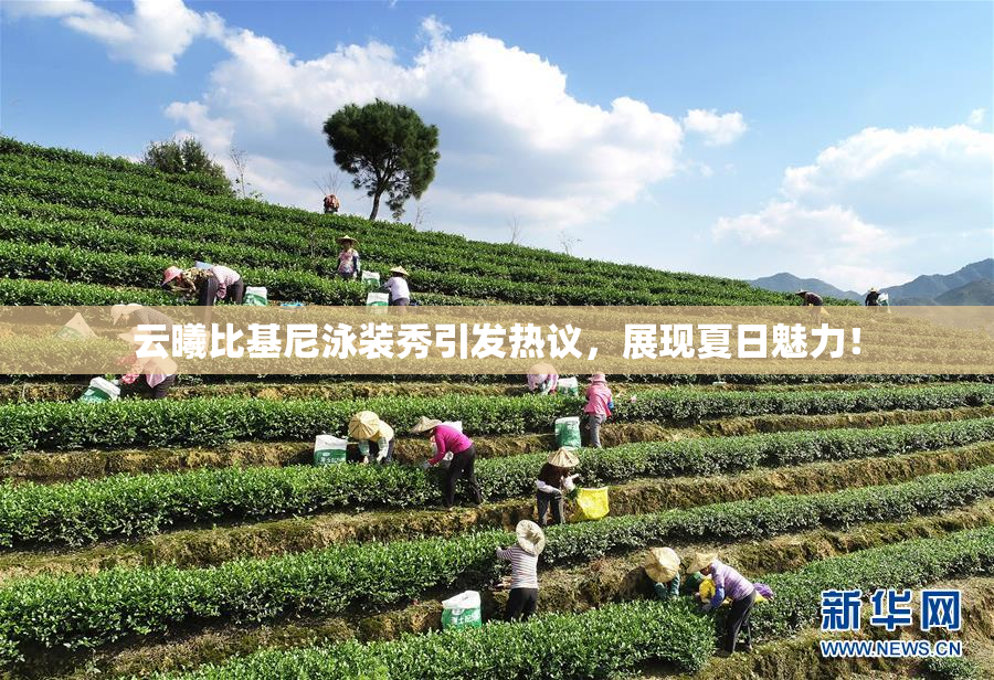 云曦比基尼泳装秀引发热议，展现夏日魅力！