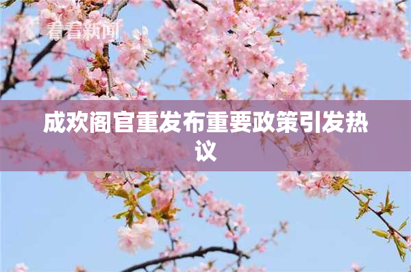成欢阁官重发布重要政策引发热议