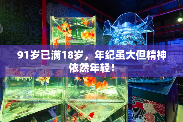 91岁已满18岁，年纪虽大但精神依然年轻！