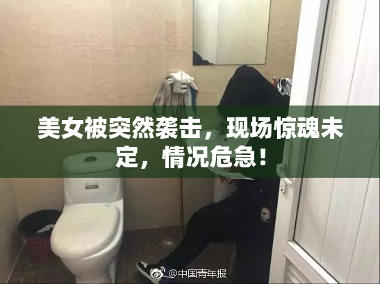 美女被突然袭击，现场惊魂未定，情况危急！