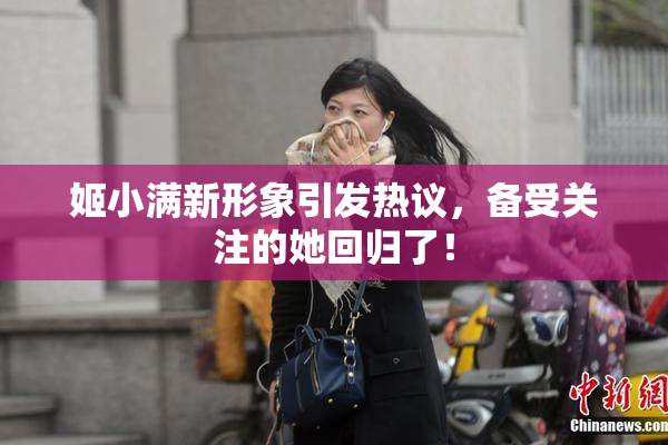 姬小满新形象引发热议，备受关注的她回归了！