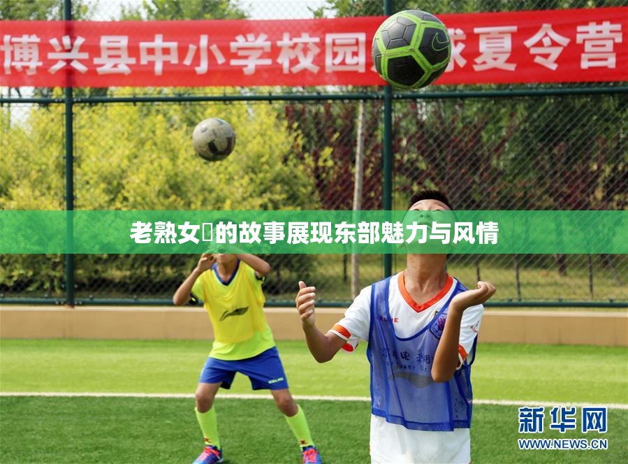 老熟女黃的故事展现东部魅力与风情