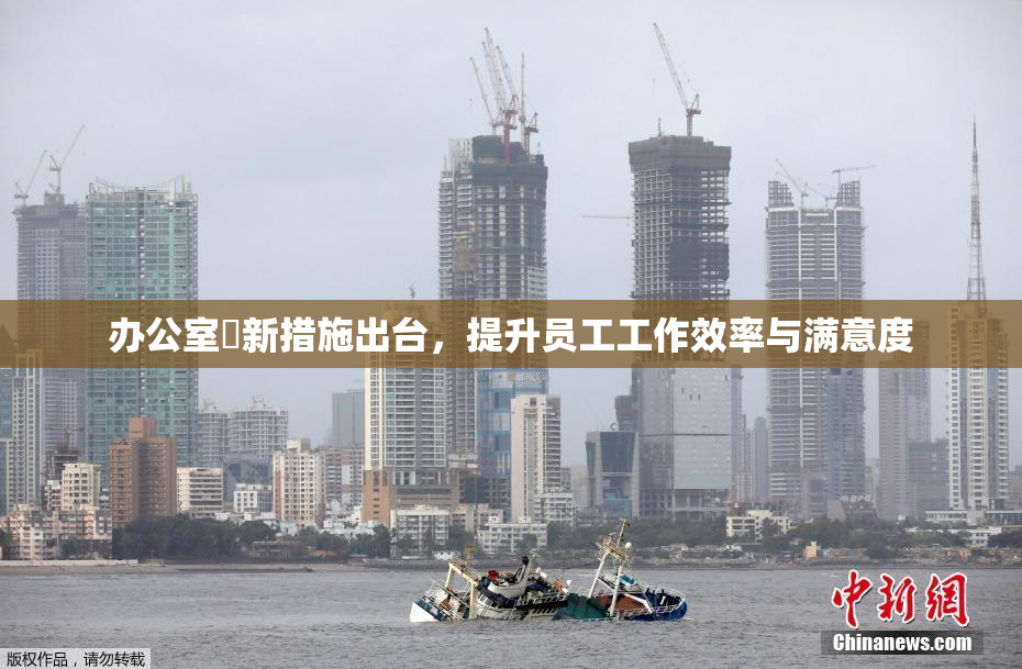 办公室強新措施出台，提升员工工作效率与满意度