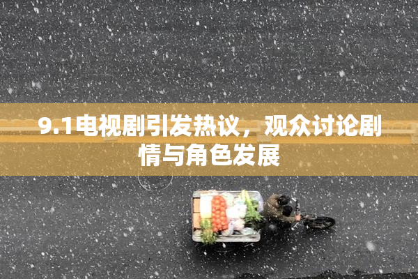 9.1电视剧引发热议，观众讨论剧情与角色发展