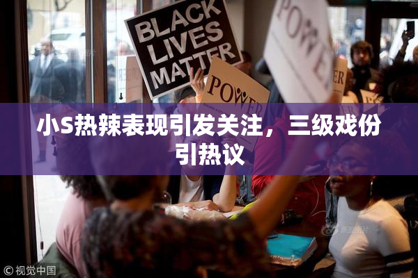 小S热辣表现引发关注，三级戏份引热议