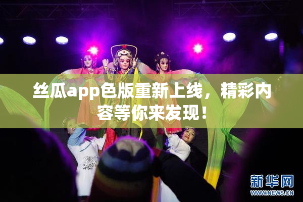 丝瓜app色版重新上线，精彩内容等你来发现！
