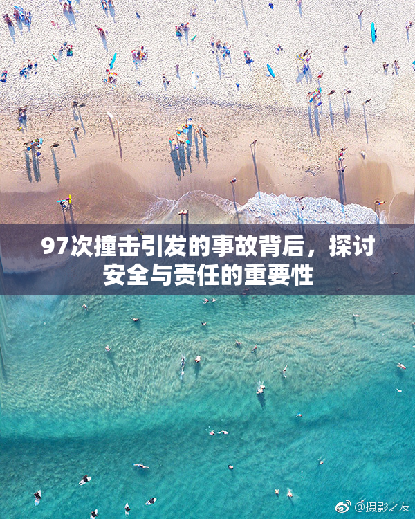 97次撞击引发的事故背后，探讨安全与责任的重要性