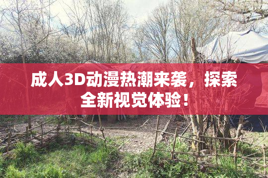 成人3D动漫热潮来袭，探索全新视觉体验！