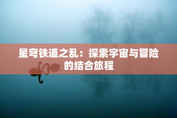 星穹铁道之乱：探索宇宙与冒险的结合旅程