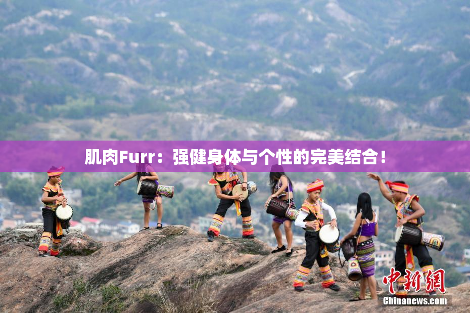 肌肉Furr：强健身体与个性的完美结合！