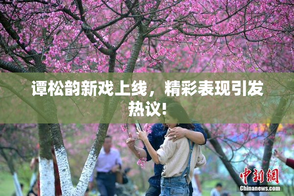 谭松韵新戏上线，精彩表现引发热议!