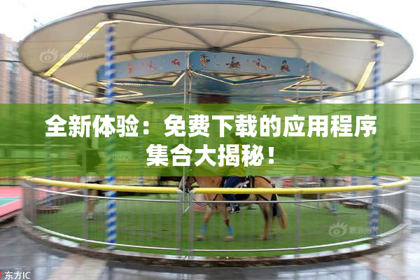 全新体验：免费下载的应用程序集合大揭秘！