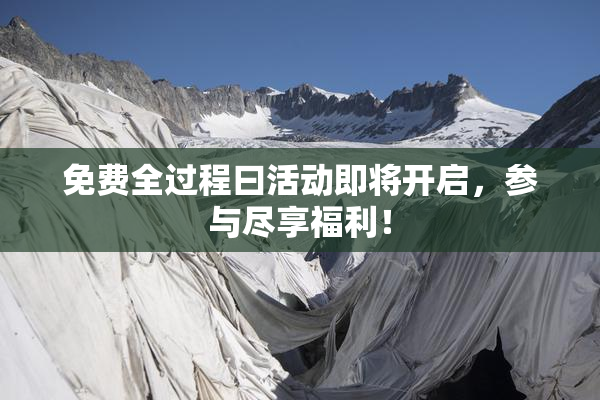 免费全过程曰活动即将开启，参与尽享福利！