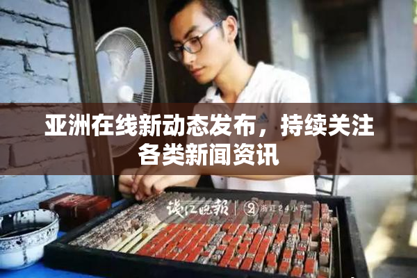 亚洲在线新动态发布，持续关注各类新闻资讯