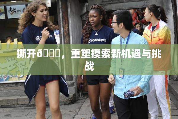 撕开👙，重塑摸索新机遇与挑战