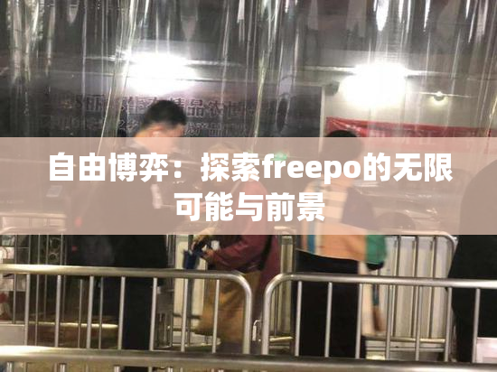 自由博弈：探索freepo的无限可能与前景