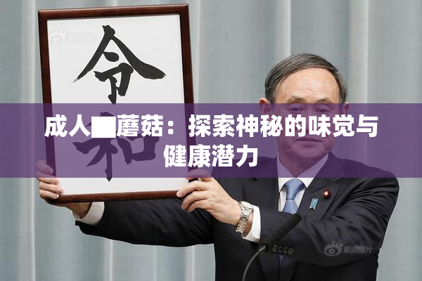 成人▇蘑菇：探索神秘的味觉与健康潜力
