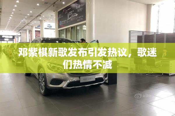邓紫棋新歌发布引发热议，歌迷们热情不减