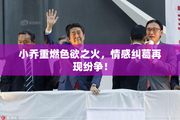 小乔重燃色欲之火，情感纠葛再现纷争！