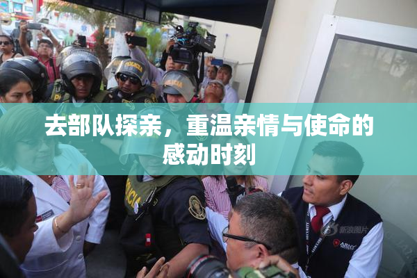 去部队探亲，重温亲情与使命的感动时刻