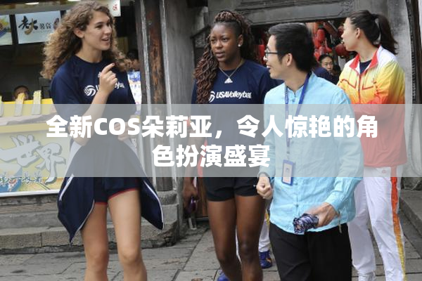 全新COS朵莉亚，令人惊艳的角色扮演盛宴