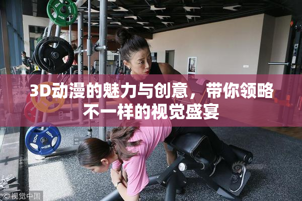 3D动漫的魅力与创意，带你领略不一样的视觉盛宴