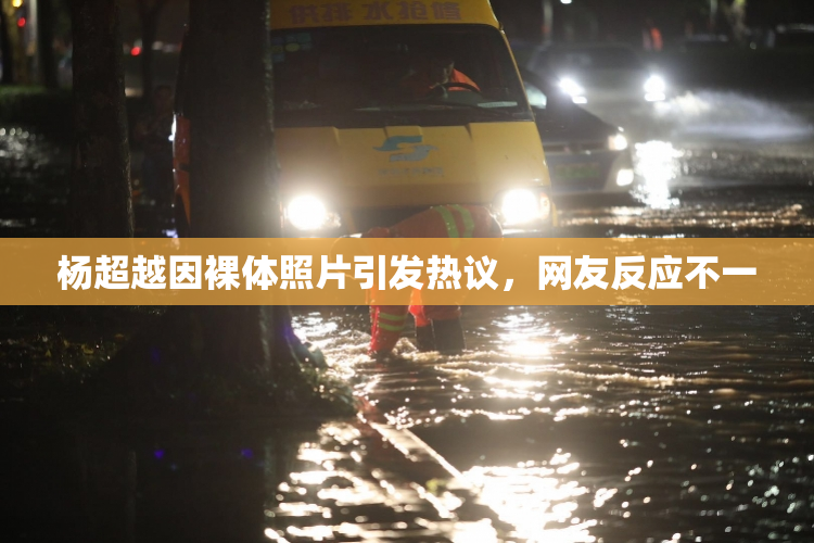 杨超越因裸体照片引发热议，网友反应不一