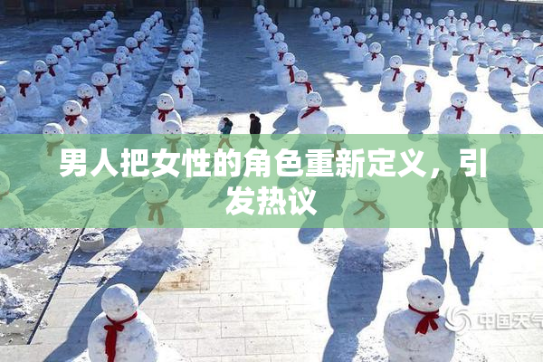 男人把女性的角色重新定义，引发热议
