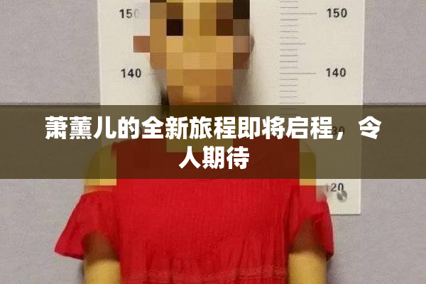萧薰儿的全新旅程即将启程，令人期待