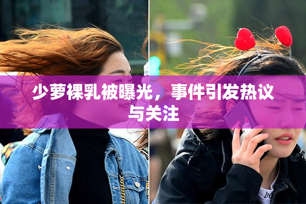 少萝裸乳被曝光，事件引发热议与关注